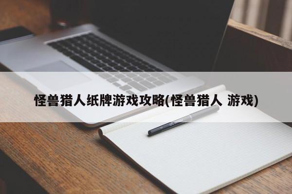 怪兽猎人纸牌游戏攻略大全，玩转怪兽猎人游戏卡牌对决！