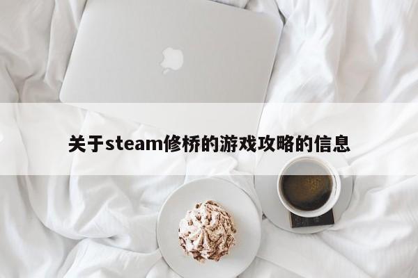 Steam修桥游戏攻略大全，从入门到精通的桥梁建设指南