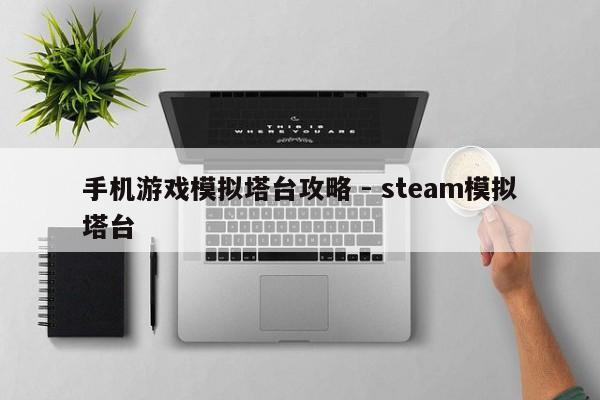 手机游戏模拟塔台攻略 - steam模拟塔台，Steam模拟塔台手机游戏攻略，塔台操作指南与技巧分享