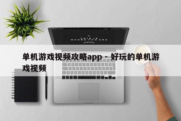 单机游戏视频攻略app - 好玩的单机游戏视频，单机游戏视频攻略App，探索好玩的单机游戏世界