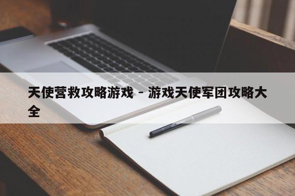 天使营救攻略游戏 - 游戏天使军团攻略大全