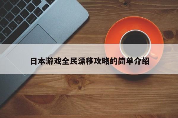 日本游戏全民漂移攻略的简单介绍，日本游戏全民漂移攻略概览