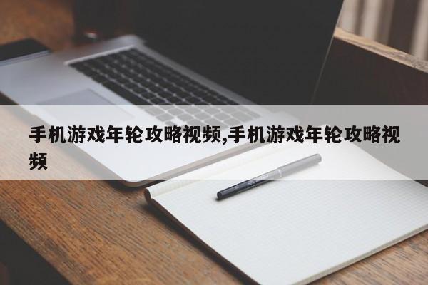 手机游戏年轮攻略视频,手机游戏年轮攻略视频