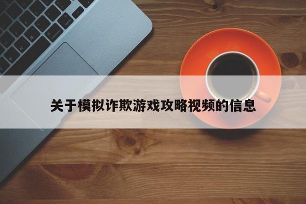 关于模拟诈欺游戏攻略视频的信息