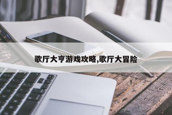 歌厅大亨游戏攻略,歌厅大冒险