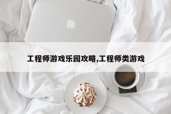 工程师游戏乐园攻略,工程师类游戏