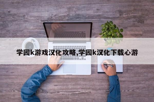 学园k游戏汉化攻略,学园k汉化下载心游