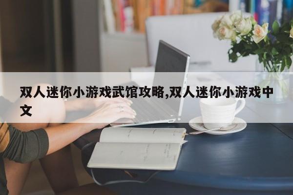 双人迷你小游戏武馆攻略,双人迷你小游戏中文