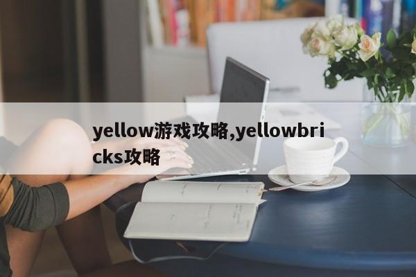 yellow游戏攻略,yellowbricks攻略