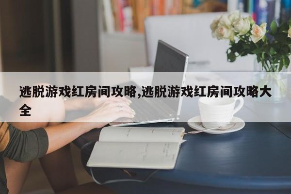 逃脱游戏红房间攻略,逃脱游戏红房间攻略大全